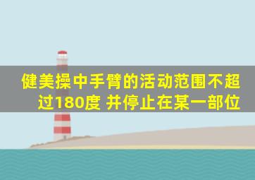 健美操中手臂的活动范围不超过180度 并停止在某一部位
